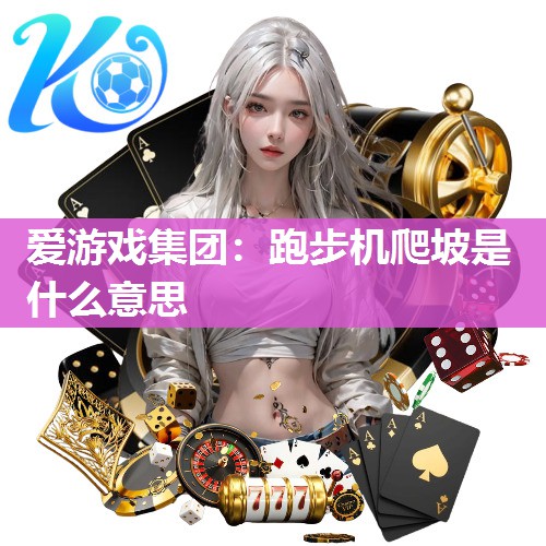 爱游戏集团：跑步机爬坡是什么意思