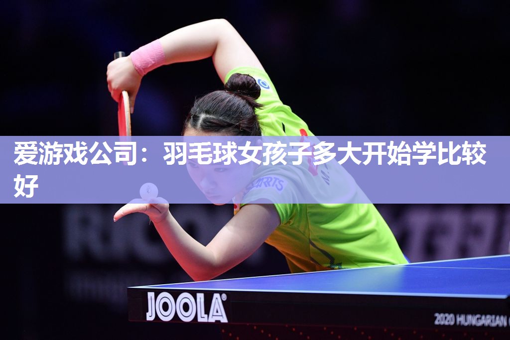 爱游戏公司：羽毛球女孩子多大开始学比较好