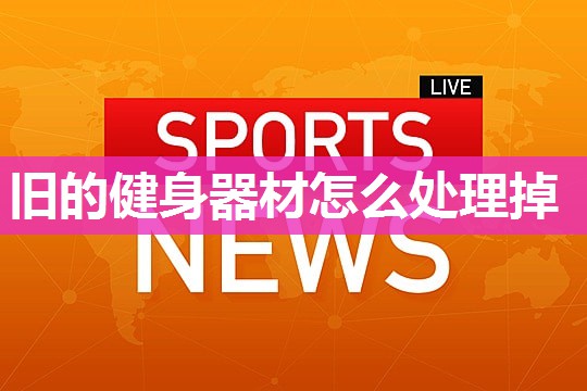 旧的健身器材怎么处理掉