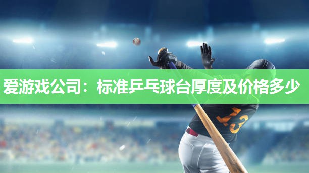 爱游戏公司：标准乒乓球台厚度及价格多少