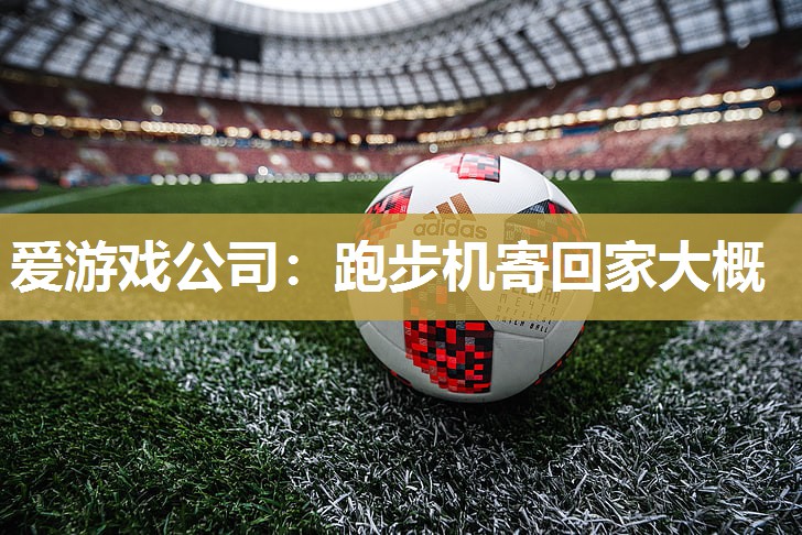 爱游戏公司：跑步机寄回家大概