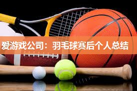 爱游戏公司：羽毛球赛后个人总结