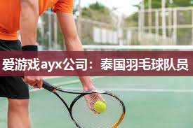 爱游戏ayx公司：泰国羽毛球队员