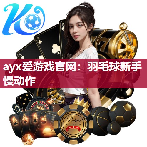 ayx爱游戏官网：羽毛球新手慢动作
