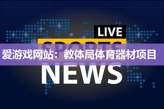 爱游戏网站：教体局体育器材项目