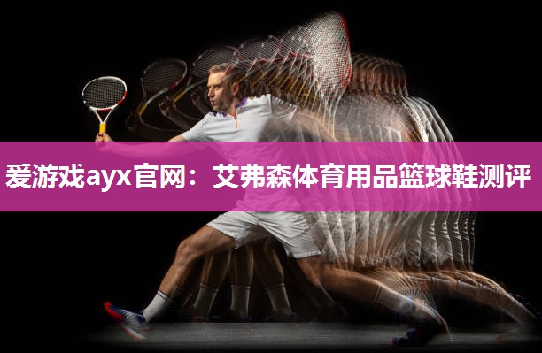 爱游戏ayx官网：艾弗森体育用品篮球鞋测评