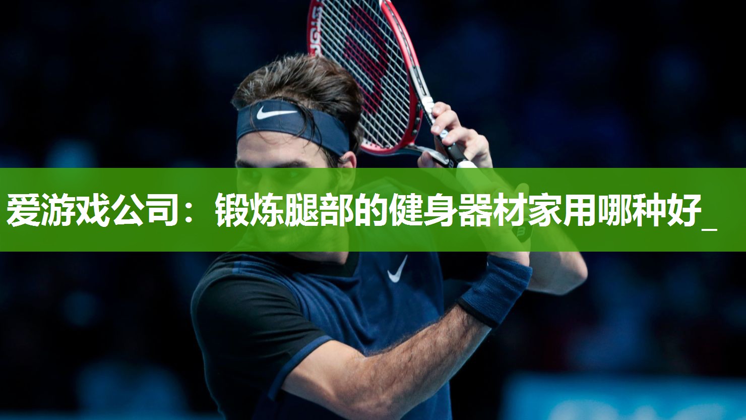 爱游戏公司：锻炼腿部的健身器材家用哪种好_