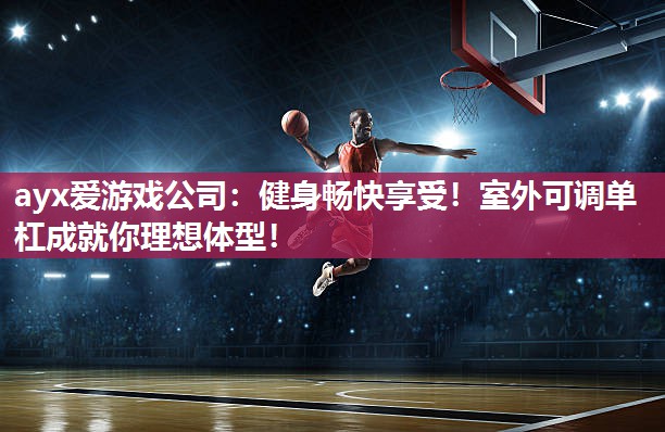 ayx爱游戏公司：健身畅快享受！室外可调单杠成就你理想体型！
