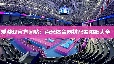 爱游戏官方网站：百米体育器材配置图纸大全
