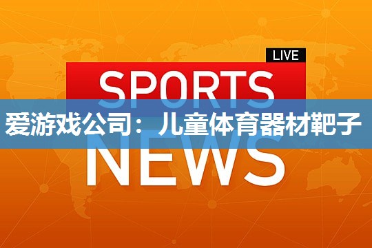 爱游戏公司：儿童体育器材靶子