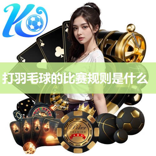 打羽毛球的比赛规则是什么