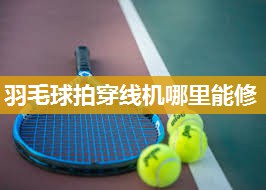 羽毛球拍穿线机哪里能修