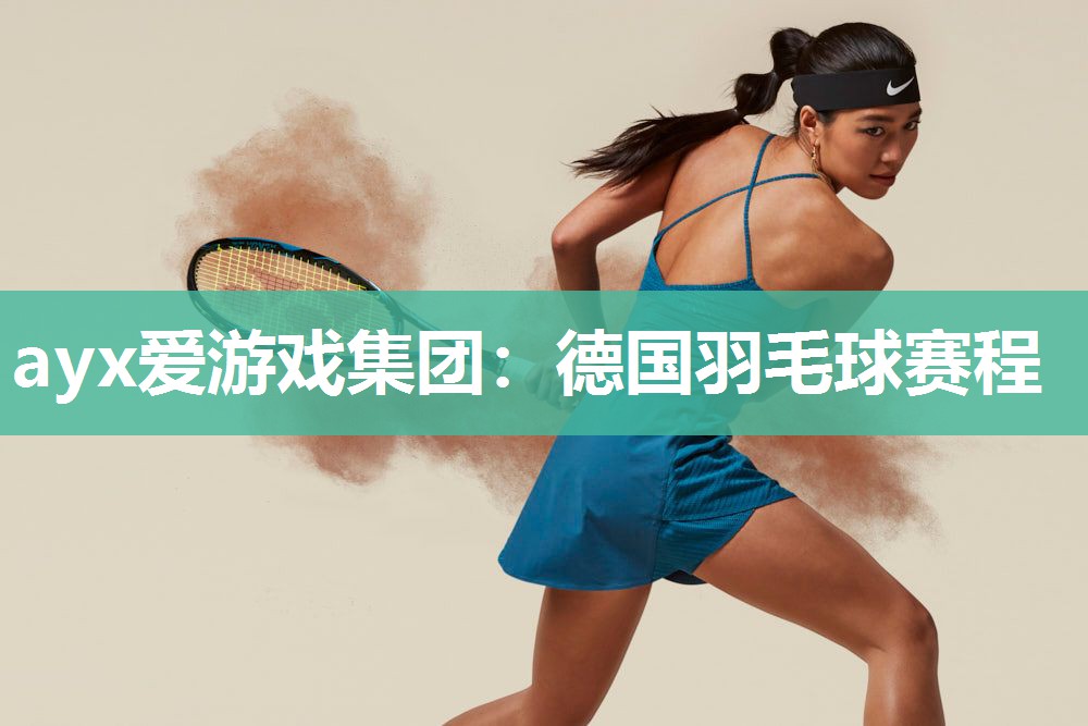 ayx爱游戏集团：德国羽毛球赛程