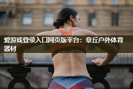 爱游戏登录入口网页版平台：章丘户外体育器材
