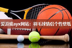 爱游戏ayx网站：羽毛球情侣个性壁纸