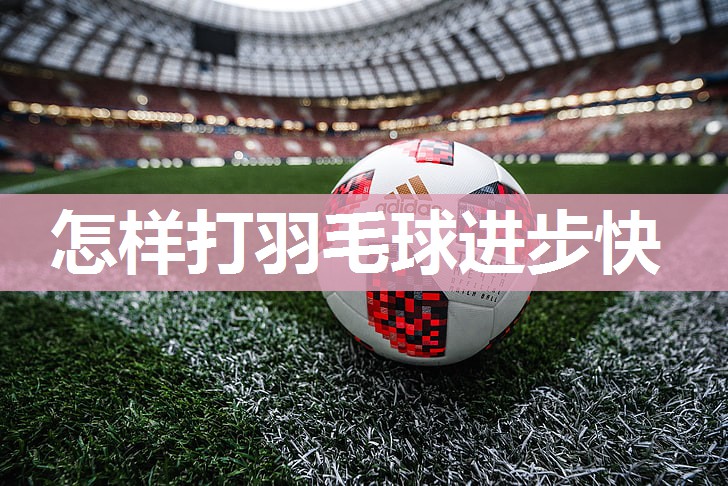 怎样打羽毛球进步快