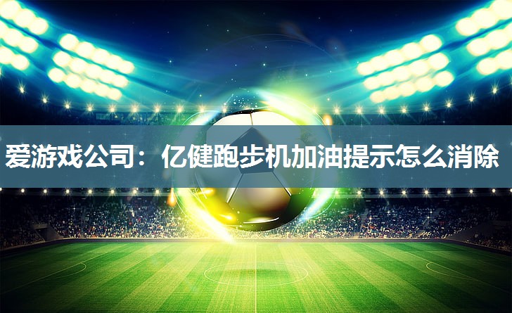 爱游戏公司：亿健跑步机加油提示怎么消除