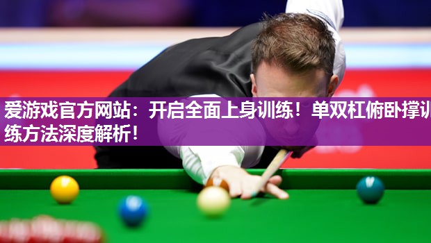 爱游戏官方网站：开启全面上身训练！单双杠俯卧撑训练方法深度解析！