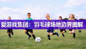 爱游戏集团：羽毛球场地边界图解