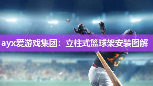 ayx爱游戏集团：立柱式篮球架安装图解