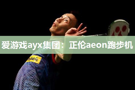 爱游戏ayx集团：正伦aeon跑步机