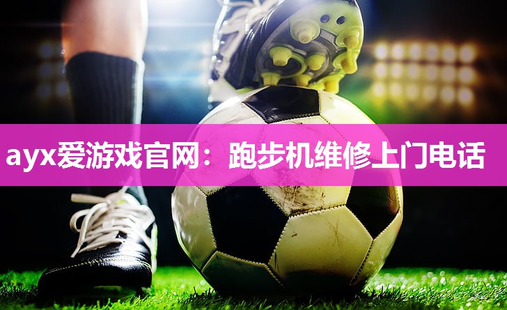 ayx爱游戏官网：跑步机维修上门电话