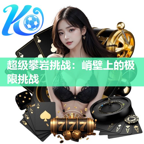 超级攀岩挑战：峭壁上的极限挑战