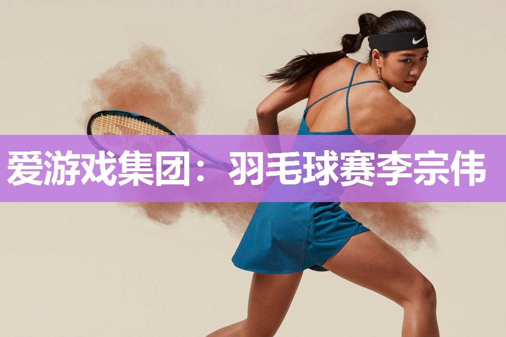 爱游戏集团：羽毛球赛李宗伟