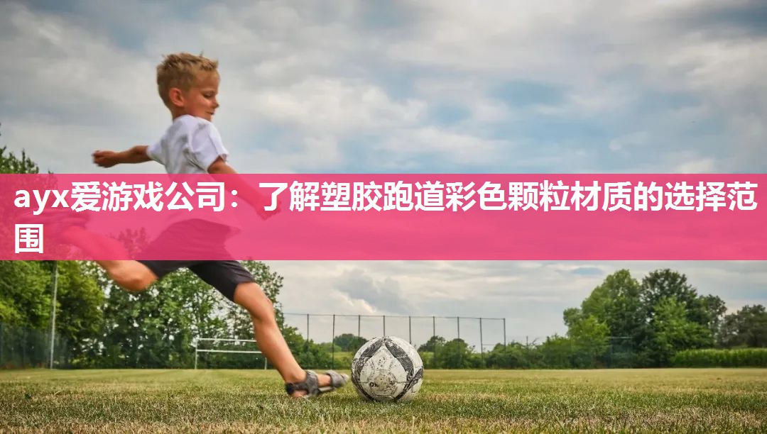 ayx爱游戏公司：了解塑胶跑道彩色颗粒材质的选择范围