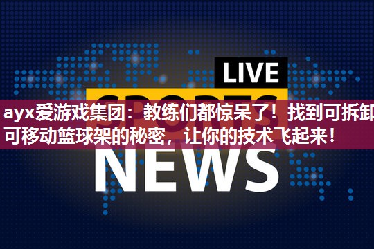 教练们都惊呆了！找到可拆卸可移动篮球架的秘密，让你的技术飞起来！