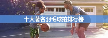 十大著名羽毛球拍排行榜