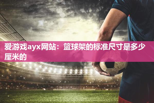 篮球架的标准尺寸是多少厘米的