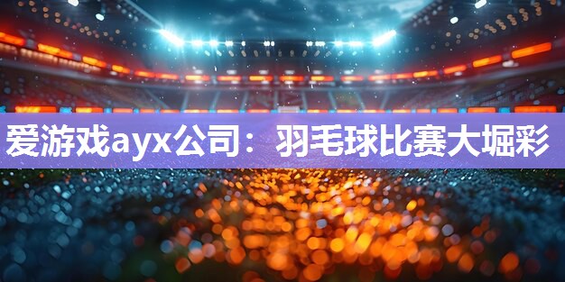 羽毛球比赛大堀彩