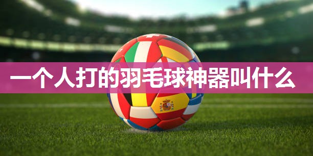 一个人打的羽毛球神器叫什么