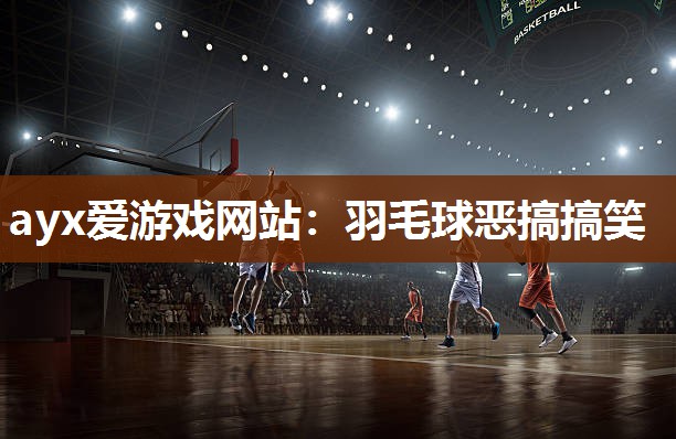 羽毛球恶搞搞笑