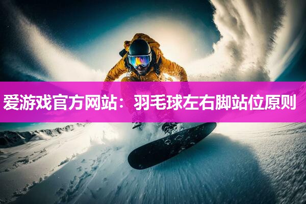 羽毛球左右脚站位原则