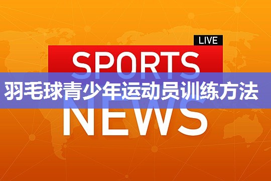 羽毛球青少年运动员训练方法
