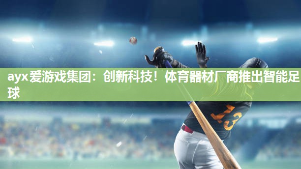 创新科技！体育器材厂商推出智能足球