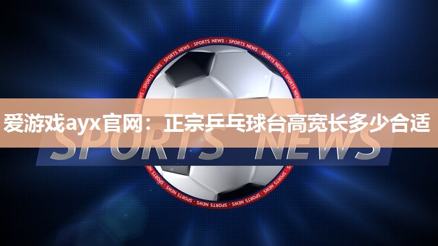 正宗乒乓球台高宽长多少合适
