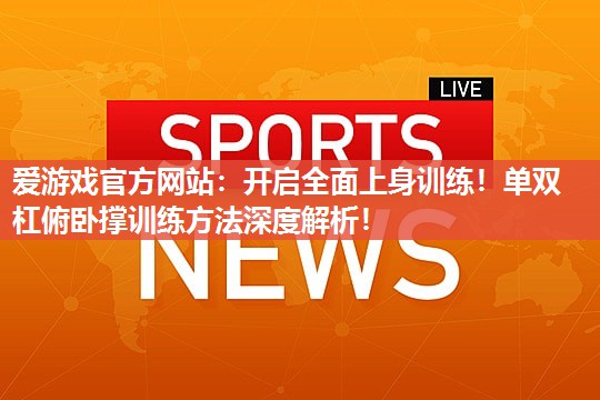 开启全面上身训练!单双杠俯卧撑训练方法深度解析! 开启全面上身训练!单双杠俯卧撑训练方法深度解析!