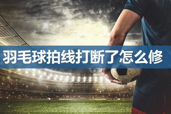 羽毛球拍线打断了怎么修